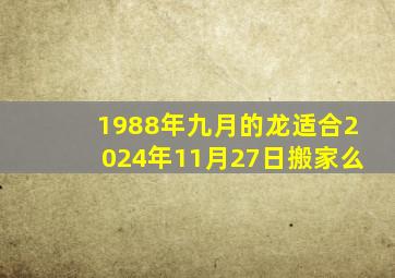 1988年九月的龙适合2024年11月27日搬家么