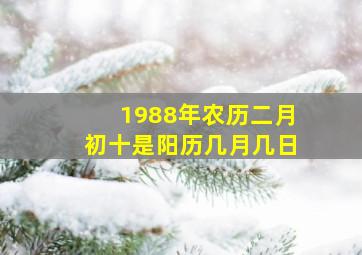 1988年农历二月初十是阳历几月几日