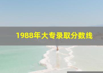 1988年大专录取分数线