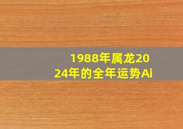 1988年属龙2024年的全年运势Ai