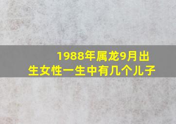 1988年属龙9月出生女性一生中有几个儿子