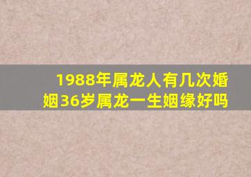 1988年属龙人有几次婚姻36岁属龙一生姻缘好吗