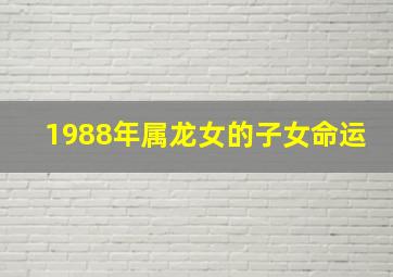 1988年属龙女的子女命运