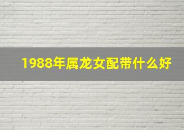 1988年属龙女配带什么好