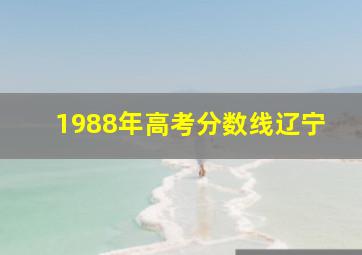 1988年高考分数线辽宁