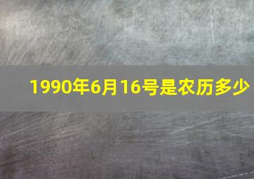 1990年6月16号是农历多少