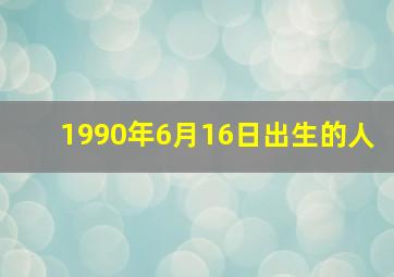 1990年6月16日出生的人