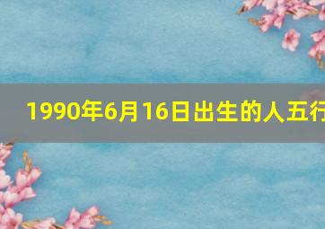 1990年6月16日出生的人五行