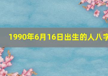 1990年6月16日出生的人八字