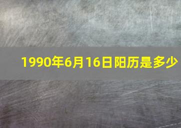 1990年6月16日阳历是多少