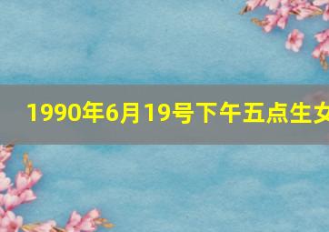 1990年6月19号下午五点生女