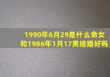 1990年6月29是什么命女和1986年1月17男结婚好吗