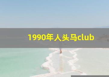 1990年人头马club