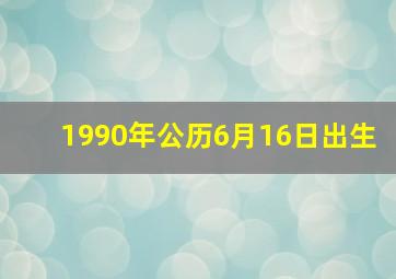 1990年公历6月16日出生