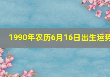 1990年农历6月16日出生运势