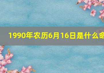 1990年农历6月16日是什么命