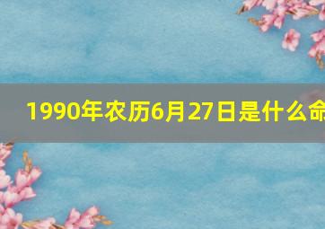 1990年农历6月27日是什么命