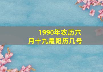 1990年农历六月十九是阳历几号