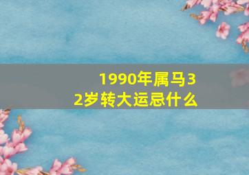 1990年属马32岁转大运忌什么