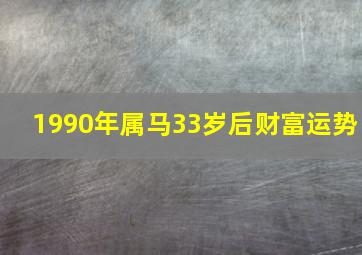 1990年属马33岁后财富运势