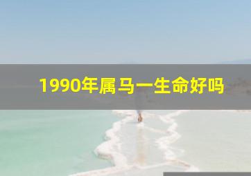 1990年属马一生命好吗