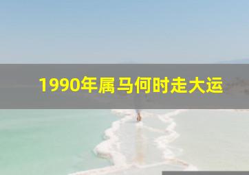 1990年属马何时走大运