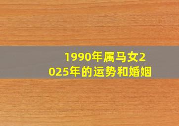 1990年属马女2025年的运势和婚姻