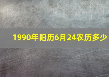 1990年阳历6月24农历多少