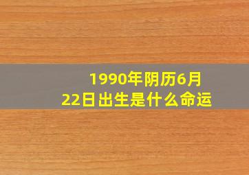 1990年阴历6月22日出生是什么命运