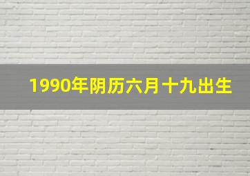 1990年阴历六月十九出生