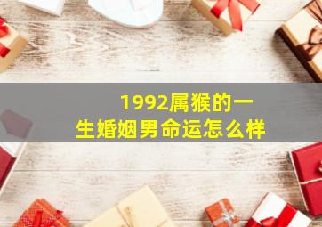 1992属猴的一生婚姻男命运怎么样