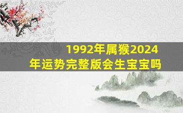 1992年属猴2024年运势完整版会生宝宝吗