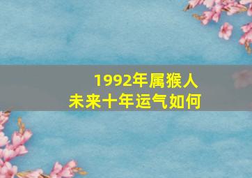 1992年属猴人未来十年运气如何