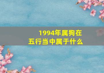 1994年属狗在五行当中属于什么