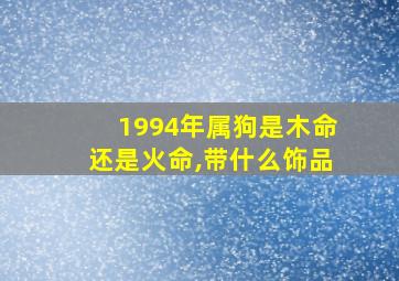 1994年属狗是木命还是火命,带什么饰品