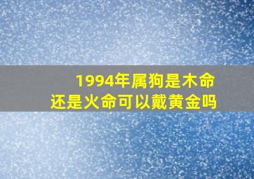 1994年属狗是木命还是火命可以戴黄金吗