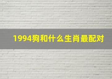 1994狗和什么生肖最配对