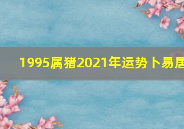 1995属猪2021年运势卜易居