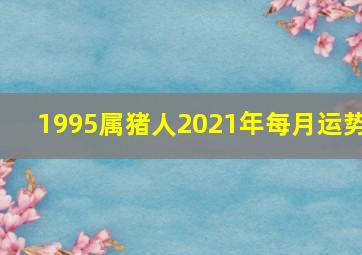 1995属猪人2021年每月运势