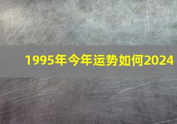 1995年今年运势如何2024