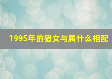 1995年的猪女与属什么相配