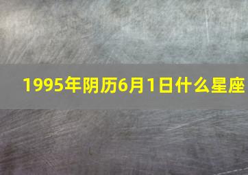 1995年阴历6月1日什么星座