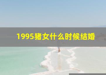 1995猪女什么时候结婚