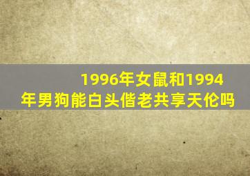 1996年女鼠和1994年男狗能白头偕老共享天伦吗