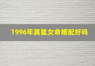 1996年属鼠女命婚配好吗