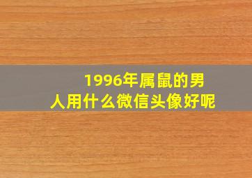 1996年属鼠的男人用什么微信头像好呢