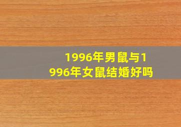 1996年男鼠与1996年女鼠结婚好吗