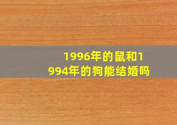 1996年的鼠和1994年的狗能结婚吗