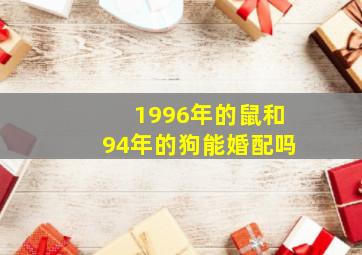 1996年的鼠和94年的狗能婚配吗