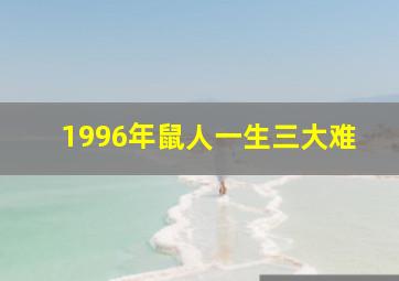 1996年鼠人一生三大难